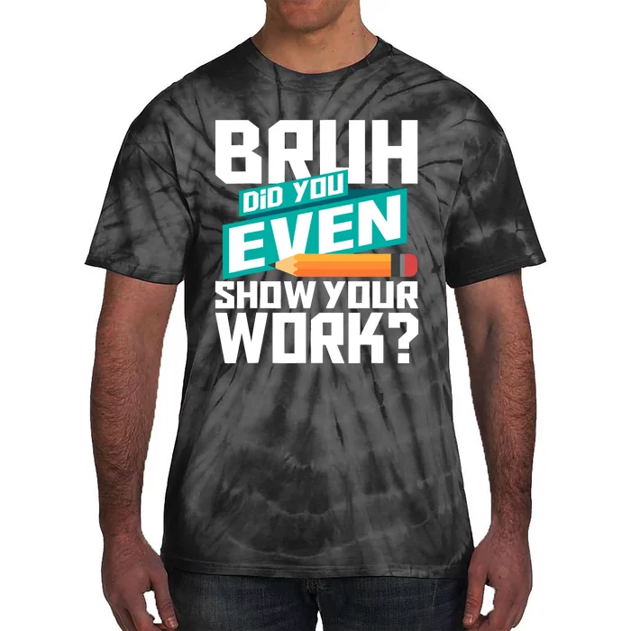 Bruh Did You Even Show Your Work Math Lover Math Teacher Tie-Dye T-Shirt