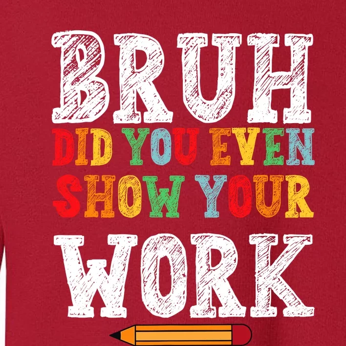 Bruh Did You Even Show Your Work Humorous Funny Math Teacher Toddler Sweatshirt