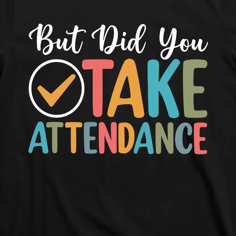 But Did You Take Attendance Teacher T-Shirt