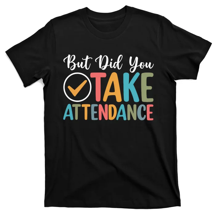 But Did You Take Attendance Teacher T-Shirt