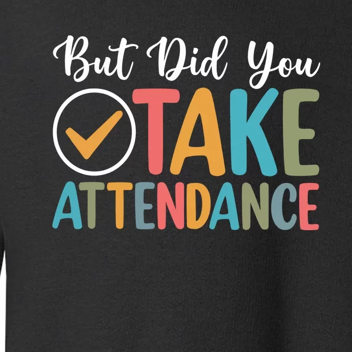 But Did You Take Attendance Teacher Toddler Sweatshirt