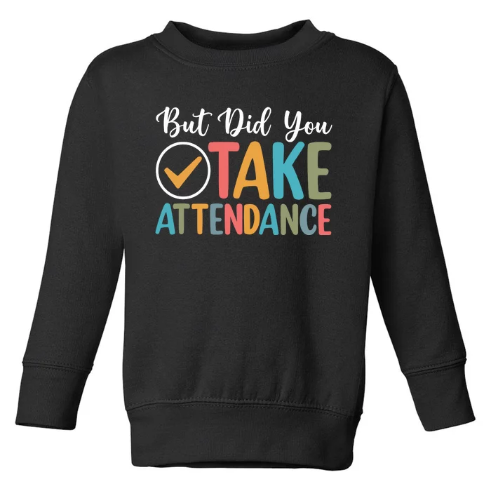 But Did You Take Attendance Teacher Toddler Sweatshirt