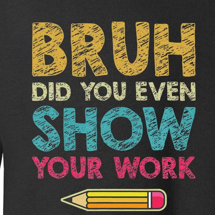 Bruh Did You Even Show Your Work Funny Math Teacher Toddler Sweatshirt