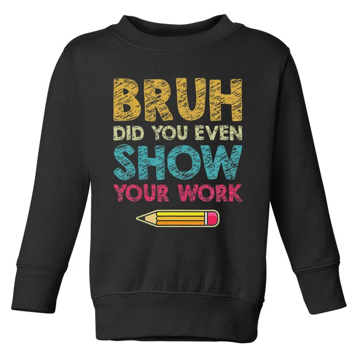 Bruh Did You Even Show Your Work Funny Math Teacher Toddler Sweatshirt