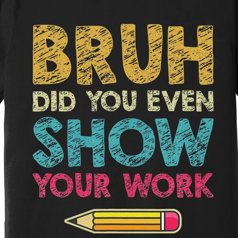 Bruh Did You Even Show Your Work retro Math Teacher Premium T-Shirt