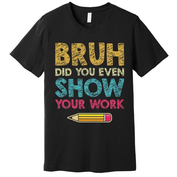 Bruh Did You Even Show Your Work retro Math Teacher Premium T-Shirt