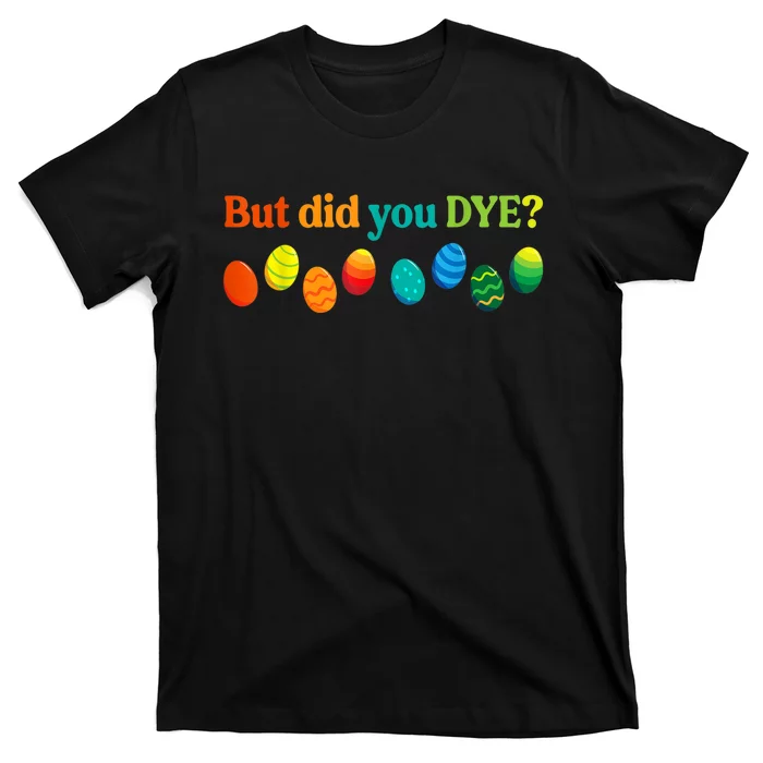 But Did You Dye Easter Eggs Funny Easter Pun Easter Humor T-Shirt