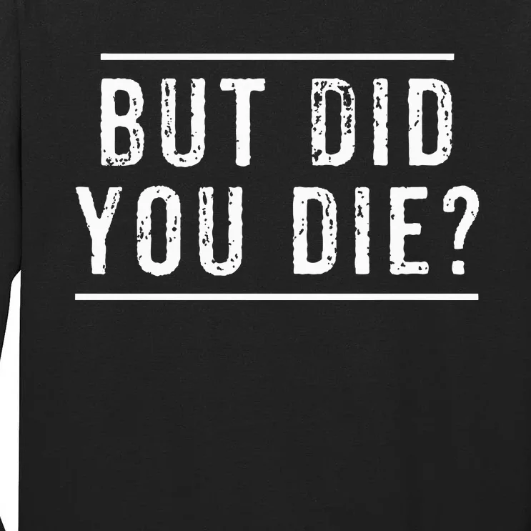 But Did You Die Funny Gym Workout Tall Long Sleeve T-Shirt