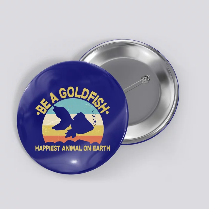 Be A Goldfish Happiest Animal On Earth Button