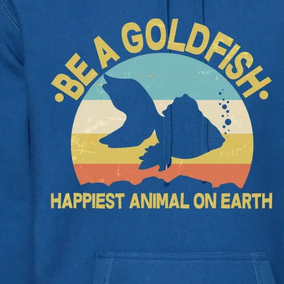 Be A Goldfish Happiest Animal On Earth Premium Hoodie