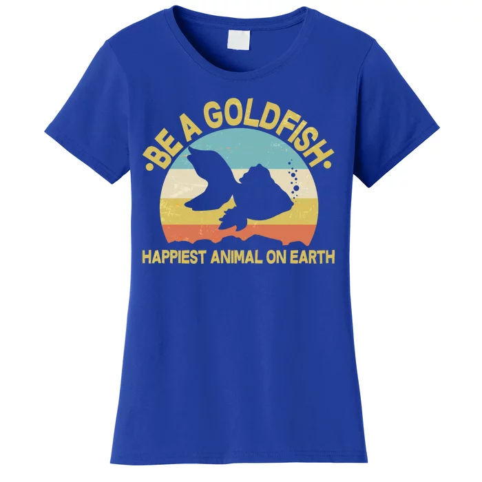 Be A Goldfish Happiest Animal On Earth Women's T-Shirt