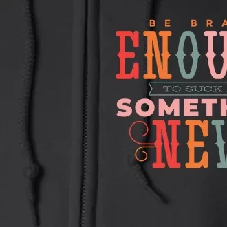 Be Brave Enough To Suck At Something New Full Zip Hoodie