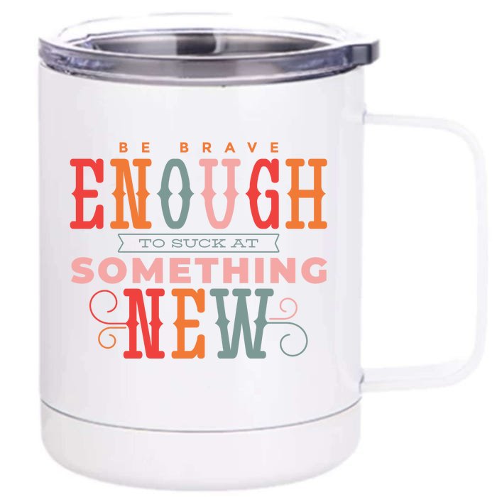 Be Brave Enough To Suck At Something New Front & Back 12oz Stainless Steel Tumbler Cup