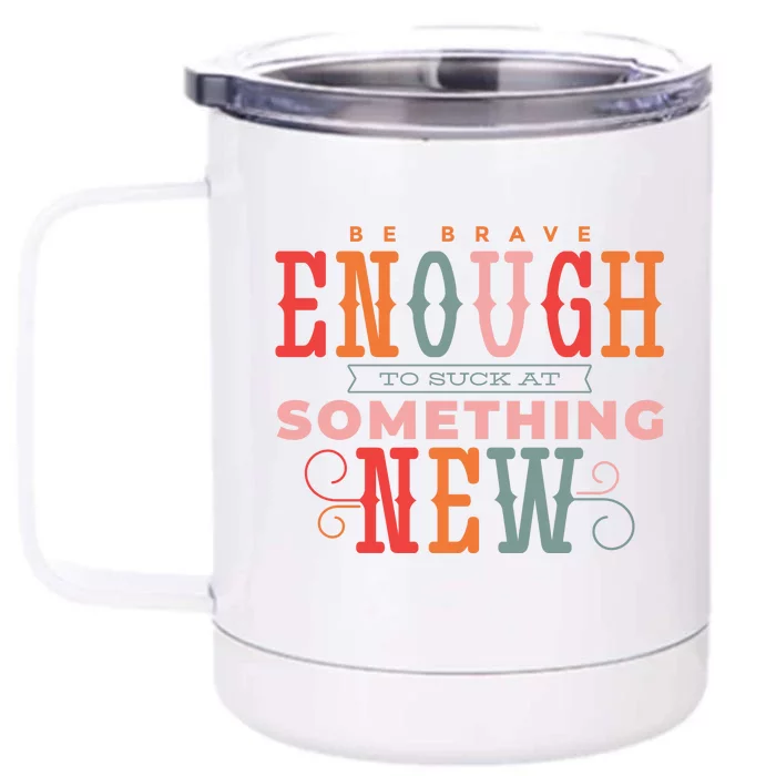 Be Brave Enough To Suck At Something New Front & Back 12oz Stainless Steel Tumbler Cup