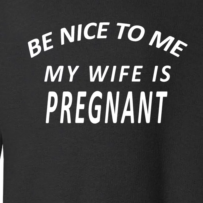 Be Nice To Me My Wife Is Pregnant Funny Husband Toddler Sweatshirt