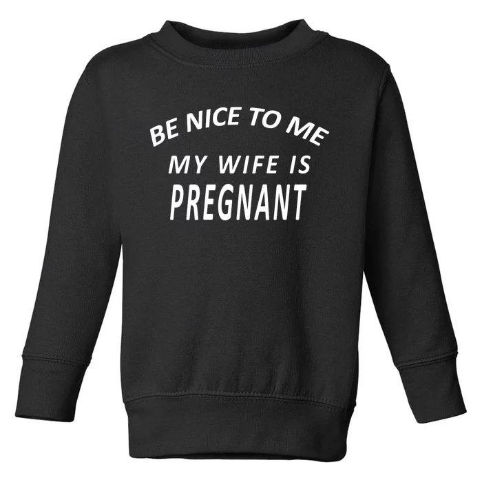 Be Nice To Me My Wife Is Pregnant Funny Husband Toddler Sweatshirt