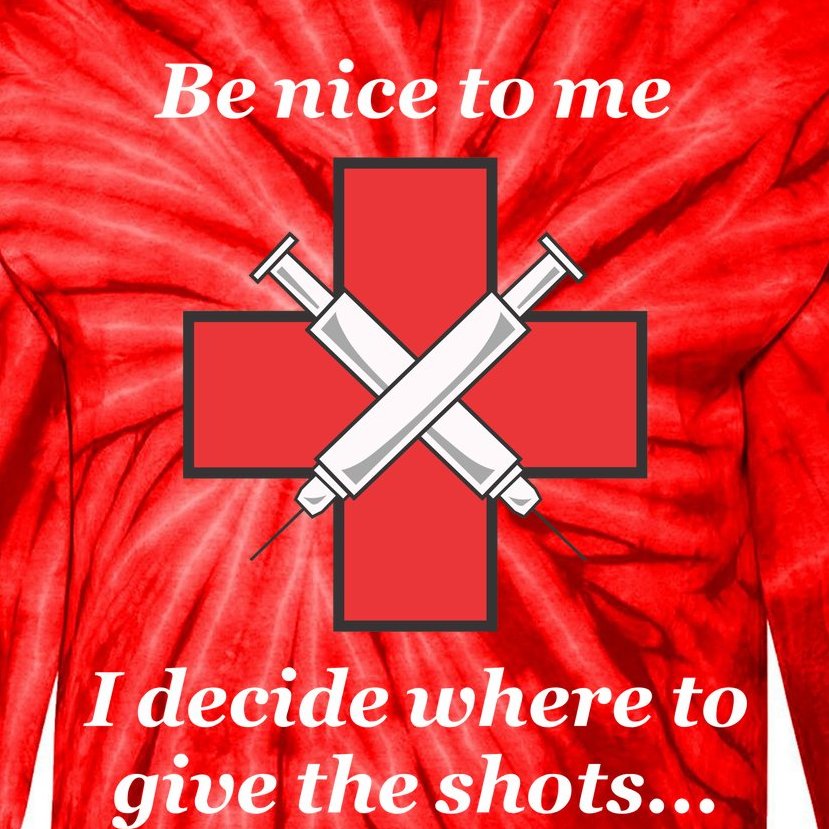Be Nice To Me "Nurse" I Decide Where The Shots Go Funny Tie-Dye Long Sleeve Shirt