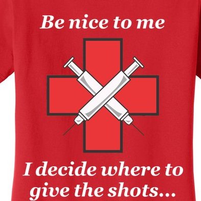 Be Nice To Me "Nurse" I Decide Where The Shots Go Funny Women's T-Shirt