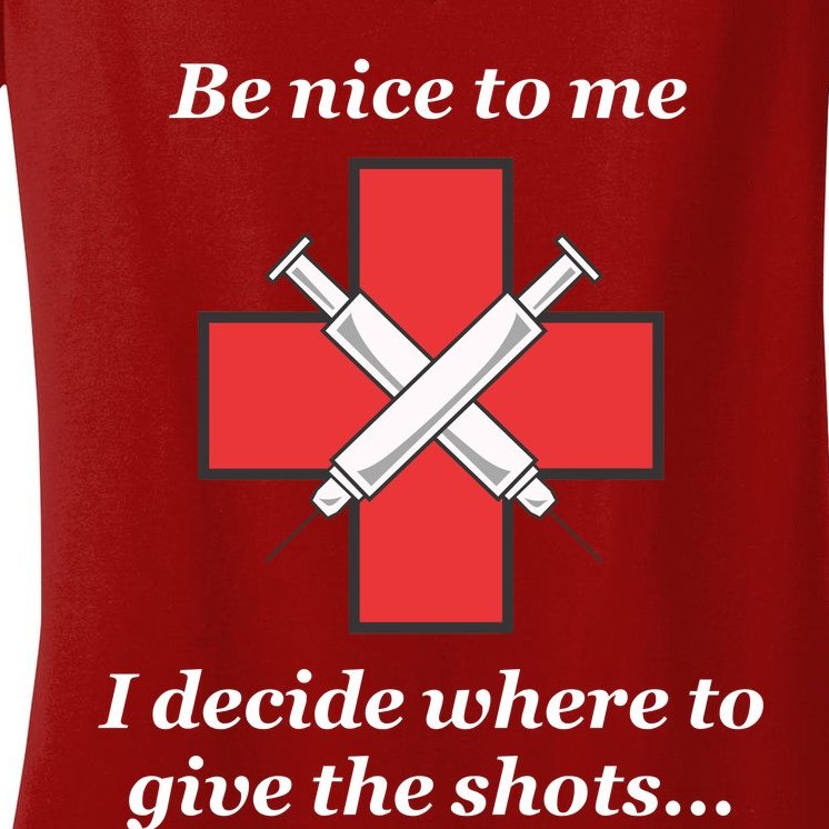 Be Nice To Me "Nurse" I Decide Where The Shots Go Funny Women's V-Neck T-Shirt