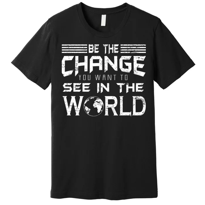 Be the Change You Want To See In The World Premium T-Shirt | TeeShirtPalace