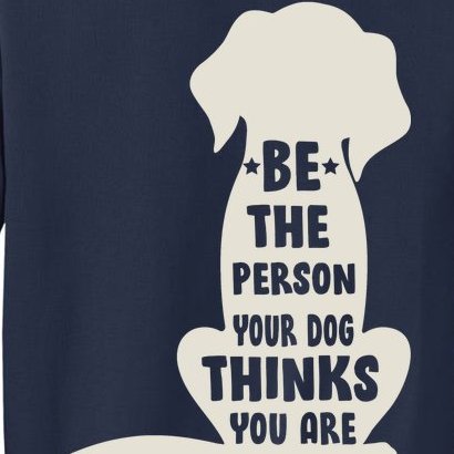 Be The Person Your Dog Thinks You Are Sweatshirt