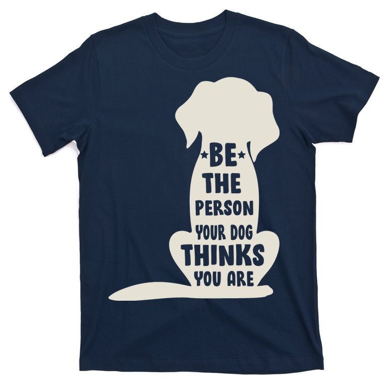Be The Person Your Dog Thinks You Are T-Shirt