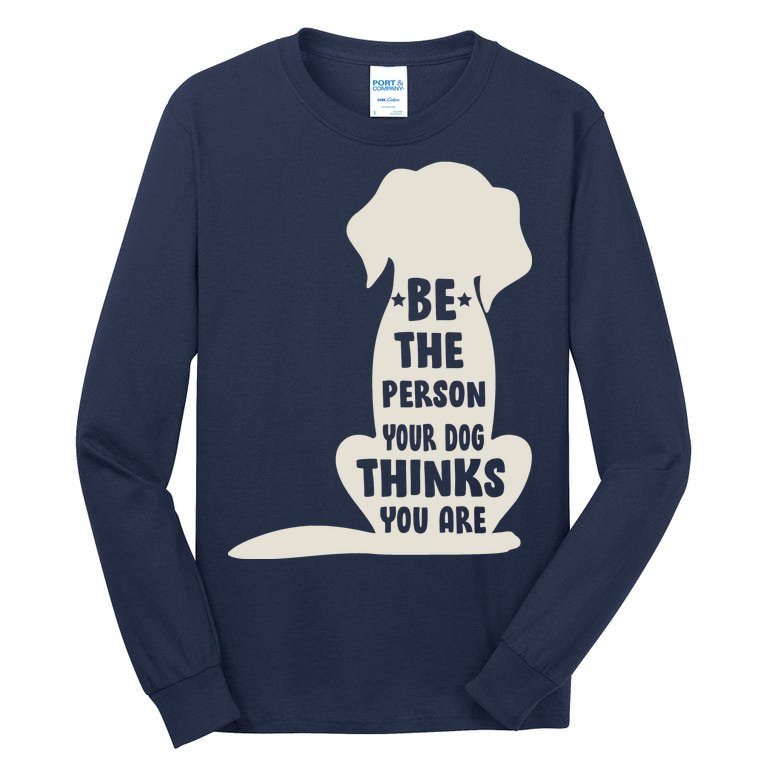 Be The Person Your Dog Thinks You Are Tall Long Sleeve T-Shirt