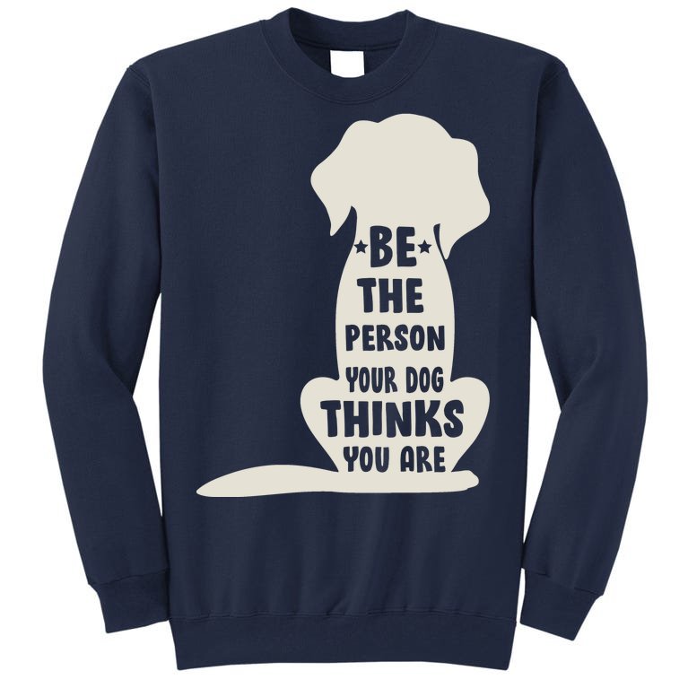 Be The Person Your Dog Thinks You Are Tall Sweatshirt