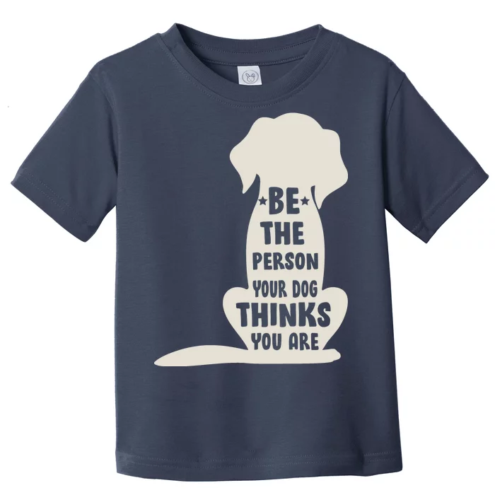 Be The Person Your Dog Thinks You Are Toddler T-Shirt