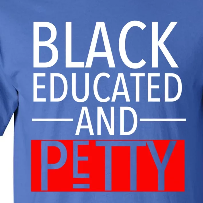 Black Educated And Petty Great Gift For Black Proud Melanin Pop Tall T-Shirt