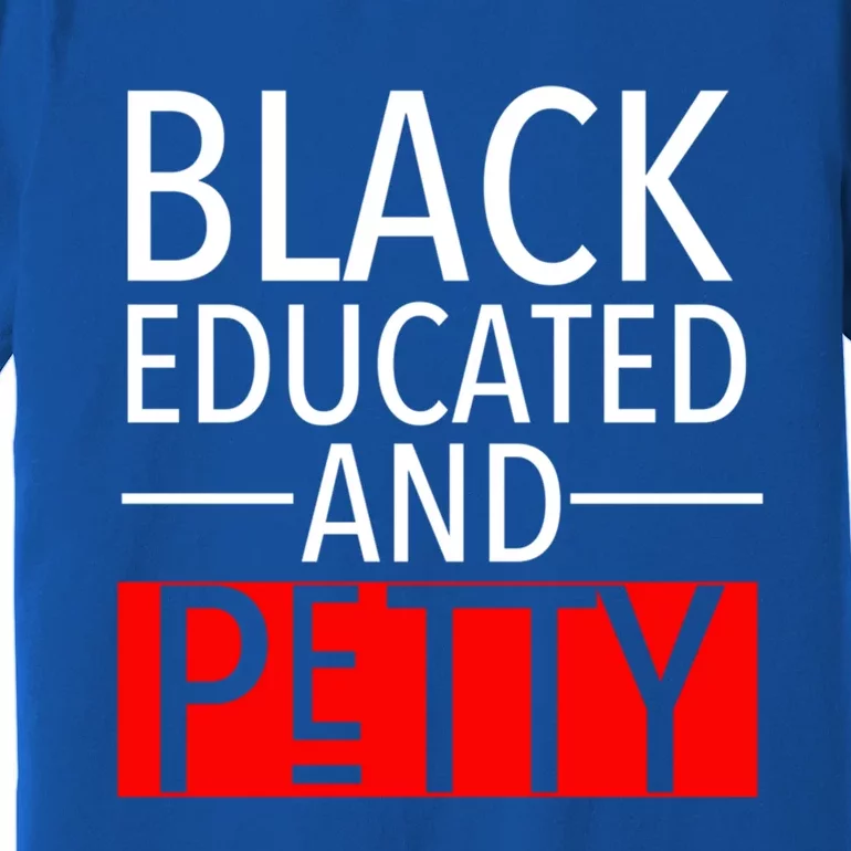 Black Educated And Petty Great Gift For Black Proud Melanin Pop Premium T-Shirt