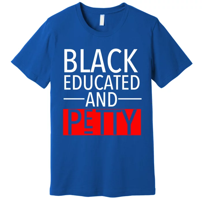 Black Educated And Petty Great Gift For Black Proud Melanin Pop Premium T-Shirt