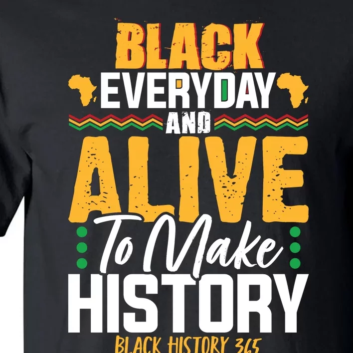 Black Everyday And Alive To Make History Black History 365 Tall T-Shirt