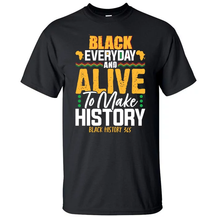 Black Everyday And Alive To Make History Black History 365 Tall T-Shirt