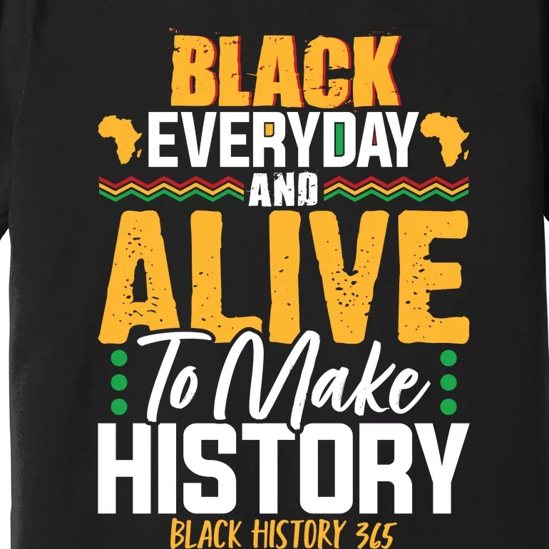 Black Everyday And Alive To Make History Black History 365 Premium T-Shirt