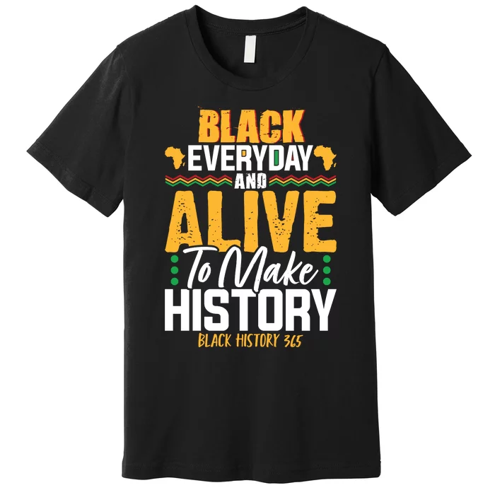 Black Everyday And Alive To Make History Black History 365 Premium T-Shirt