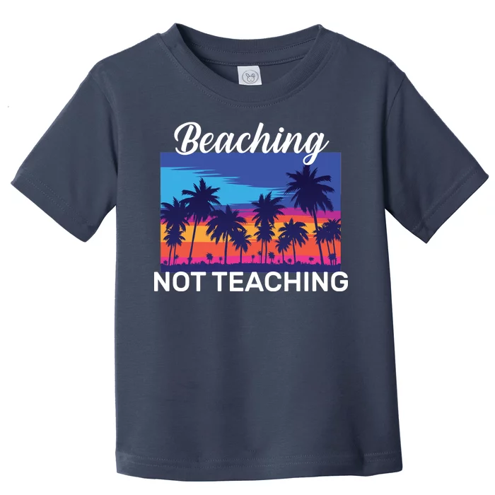 Beaching Not Teaching Toddler T-Shirt