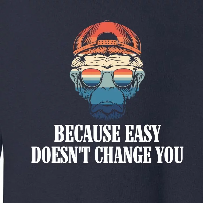 Because Easy DoesnT Change You Toddler Sweatshirt