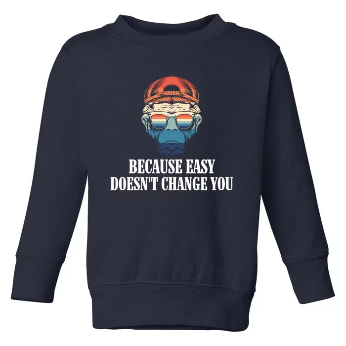 Because Easy DoesnT Change You Toddler Sweatshirt