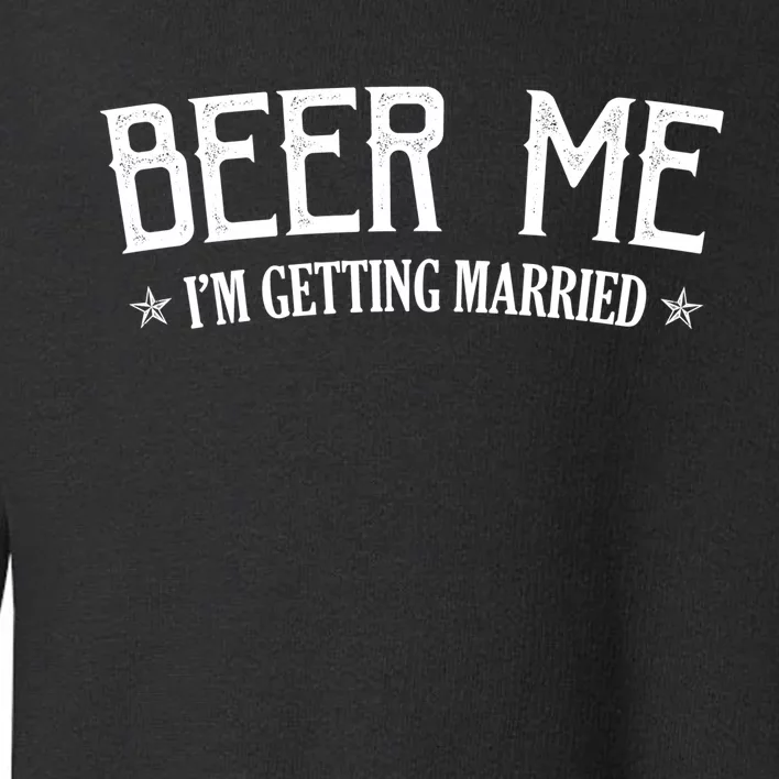 Beer Me I'm Getting Married Funny Wedding Toddler Sweatshirt