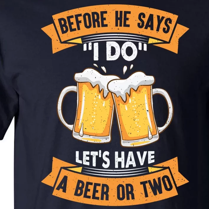 Before He Says I Do Lets Have A Beer Or Two Tall T-Shirt