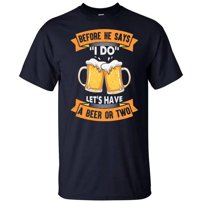 Before He Says I Do Lets Have A Beer Or Two Tall T-Shirt