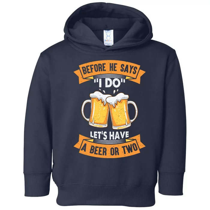 Before He Says I Do Lets Have A Beer Or Two Toddler Hoodie