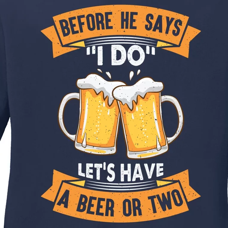 Before He Says I Do Lets Have A Beer Or Two Ladies Long Sleeve Shirt