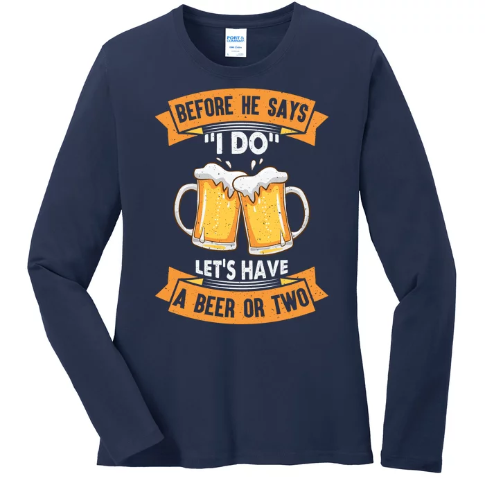 Before He Says I Do Lets Have A Beer Or Two Ladies Long Sleeve Shirt