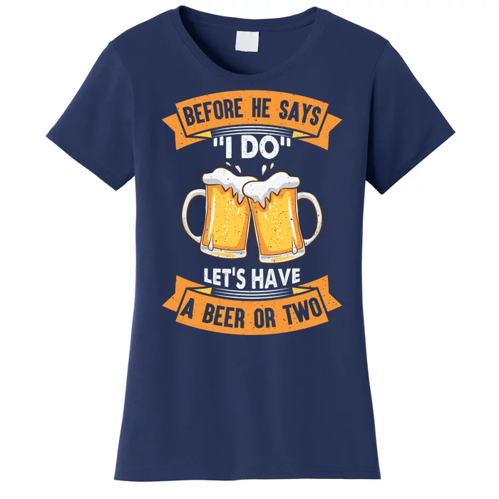 Before He Says I Do Lets Have A Beer Or Two Women's T-Shirt