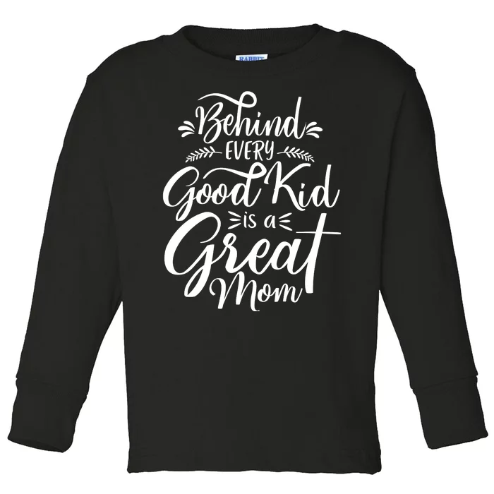 Behind Every Good Kid Is A Great Mom Toddler Long Sleeve Shirt