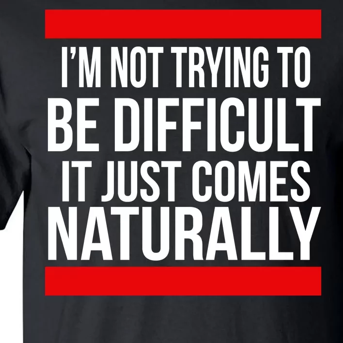 Being Difficult Comes Naturally Tall T-Shirt