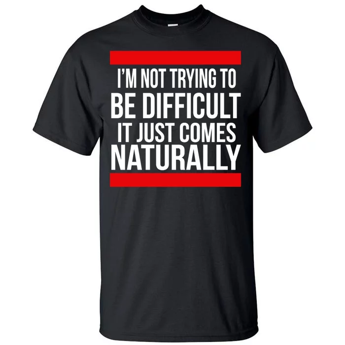 Being Difficult Comes Naturally Tall T-Shirt