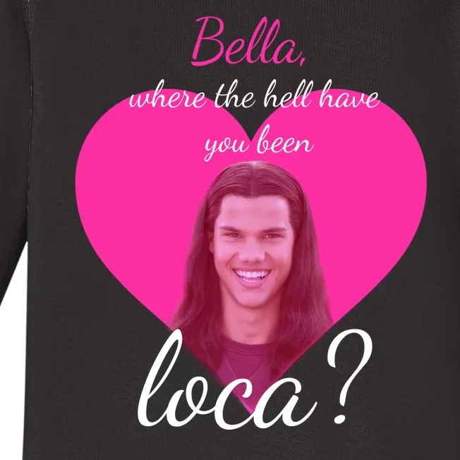 Bella Where The Hell Have You Been Loca? Baby Long Sleeve Bodysuit